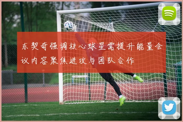 东契奇强调核心球星需提升能量会议内容聚焦进攻与团队合作