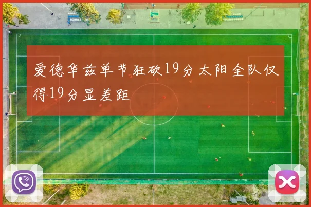 爱德华兹单节狂砍19分太阳全队仅得19分显差距