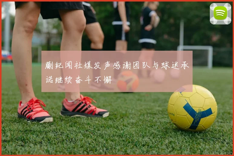 蒯纪闻社媒发声感谢团队与球迷承诺继续奋斗不懈