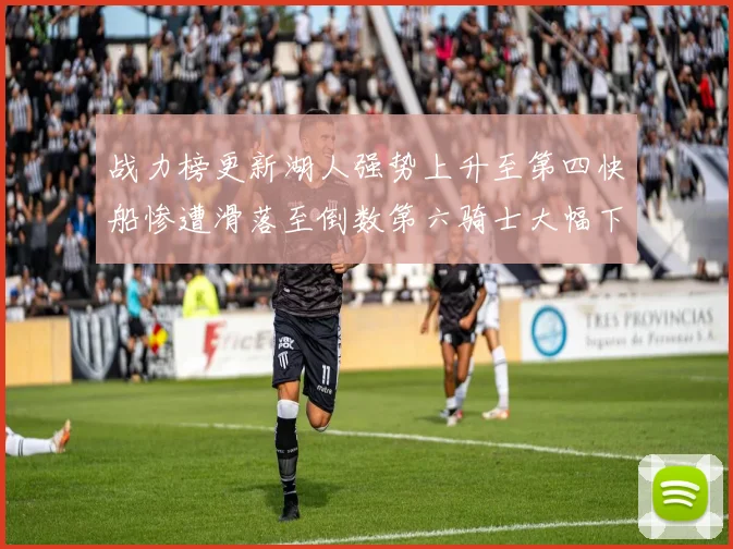 战力榜更新湖人强势上升至第四快船惨遭滑落至倒数第六骑士大幅下滑十位