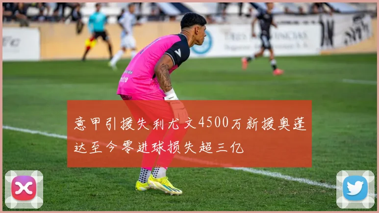意甲引援失利尤文4500万新援奥蓬达至今零进球损失超三亿