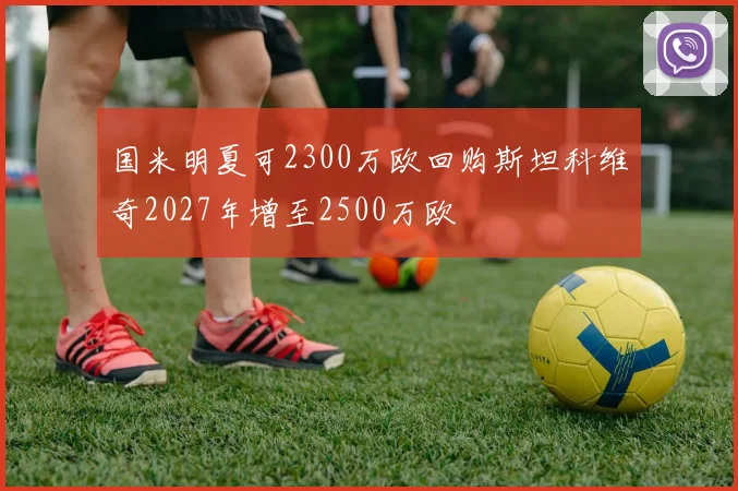 国米明夏可2300万欧回购斯坦科维奇2027年增至2500万欧