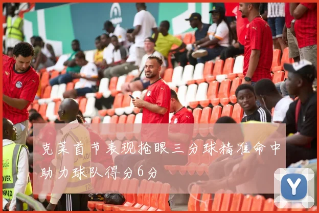 克莱首节表现抢眼三分球精准命中助力球队得分6分