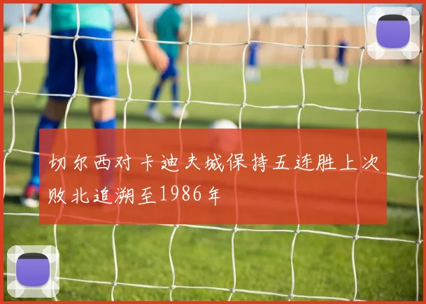 切尔西对卡迪夫城保持五连胜上次败北追溯至1986年