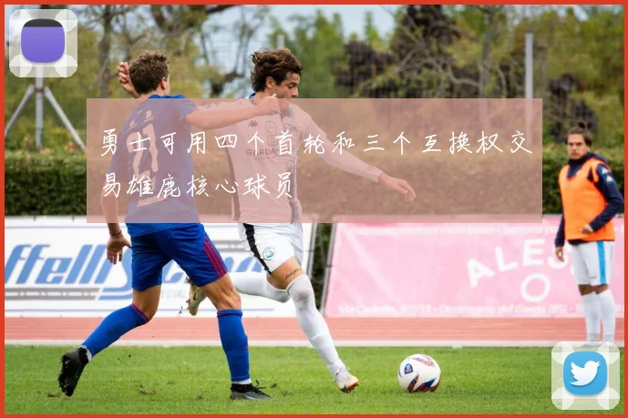 勇士可用四个首轮和三个互换权交易雄鹿核心球员