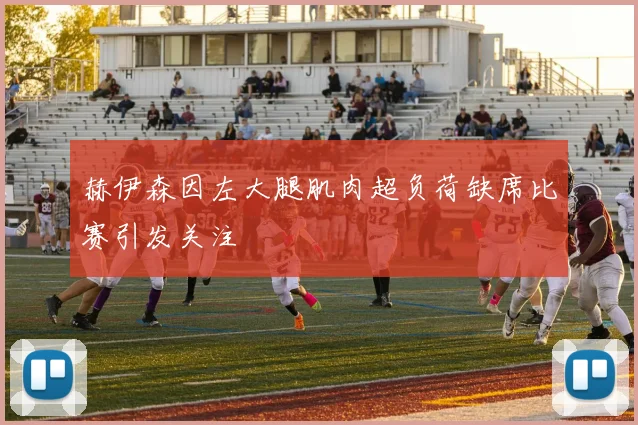 赫伊森因左大腿肌肉超负荷缺席比赛引发关注