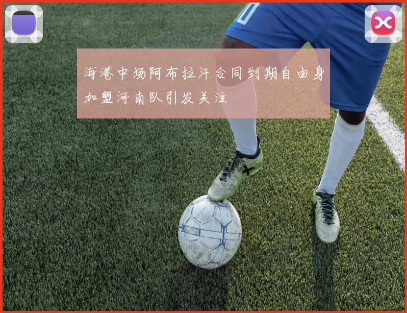 海港中场阿布拉汗合同到期自由身加盟河南队引发关注