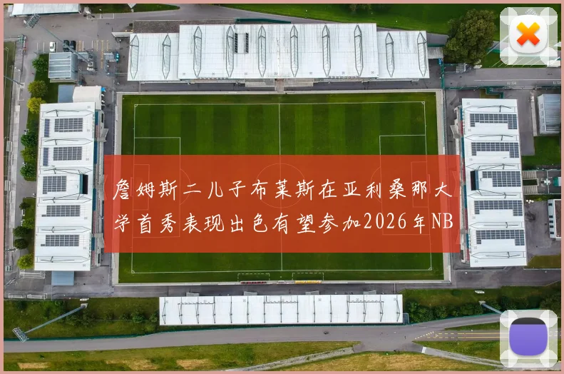 詹姆斯二儿子布莱斯在亚利桑那大学首秀表现出色有望参加2026年NBA选秀