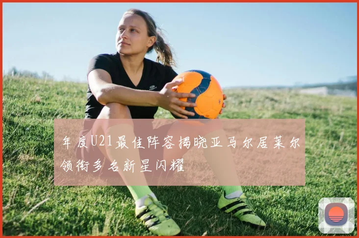 年度U21最佳阵容揭晓亚马尔居莱尔领衔多名新星闪耀