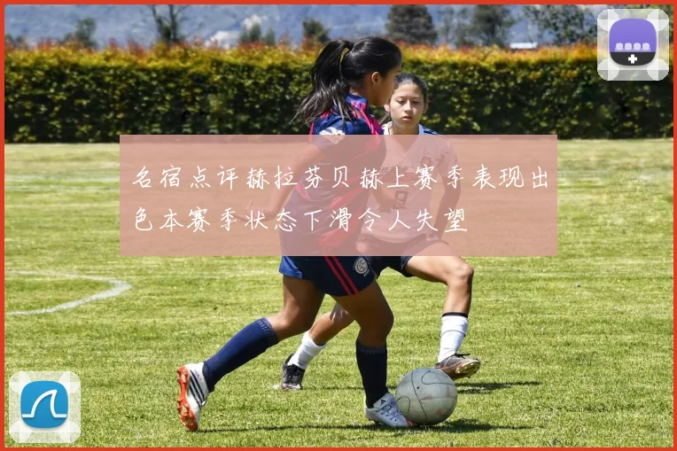 名宿点评赫拉芬贝赫上赛季表现出色本赛季状态下滑令人失望