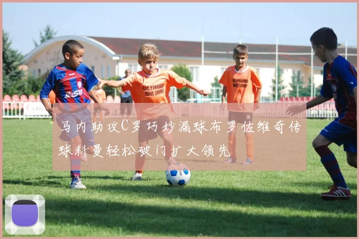 马内助攻C罗巧妙漏球布罗佐维奇传球科曼轻松破门扩大领先