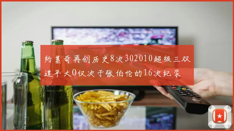 约基奇再创历史8次302010超级三双追平大O仅次于张伯伦的16次纪录