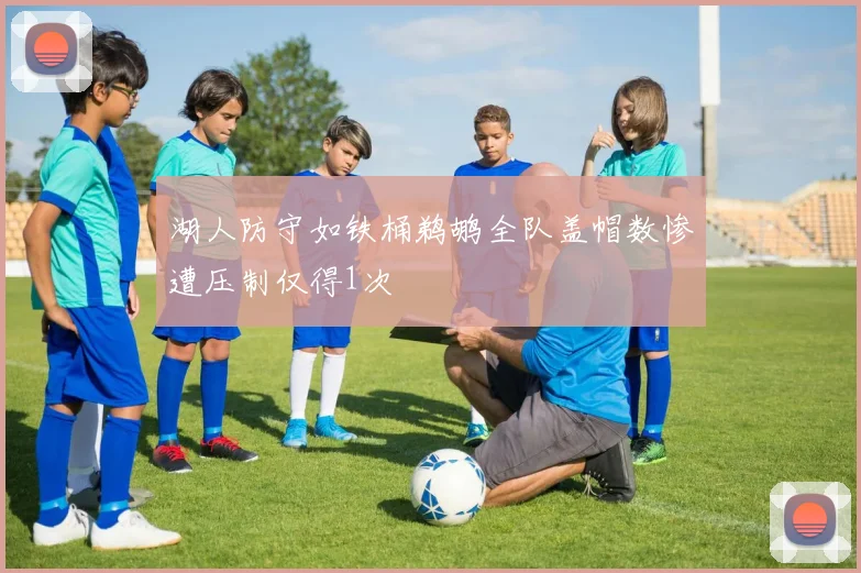 湖人防守如铁桶鹈鹕全队盖帽数惨遭压制仅得1次