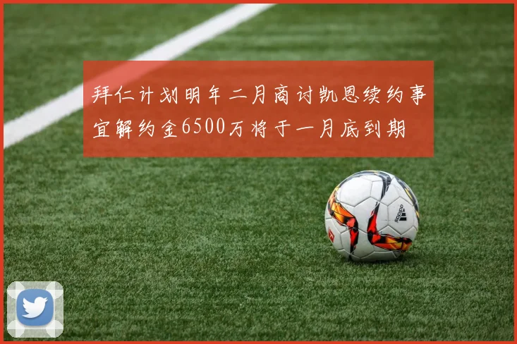 拜仁计划明年二月商讨凯恩续约事宜解约金6500万将于一月底到期