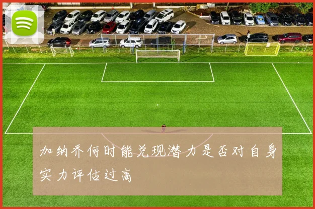 加纳乔何时能兑现潜力是否对自身实力评估过高